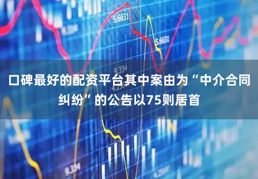 口碑最好的配资平台其中案由为“中介合同纠纷”的公告以75则居首