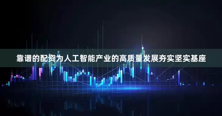 靠谱的配资为人工智能产业的高质量发展夯实坚实基座