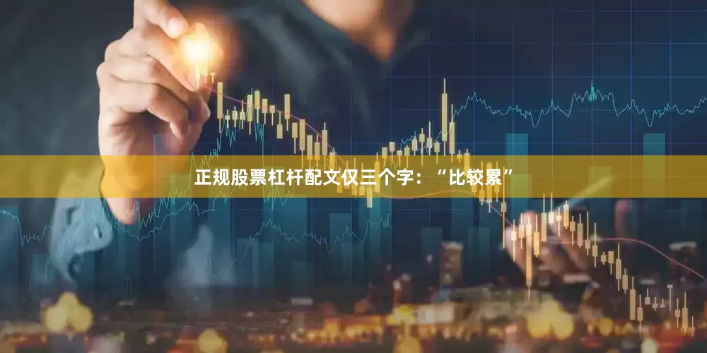正规股票杠杆配文仅三个字：“比较累”