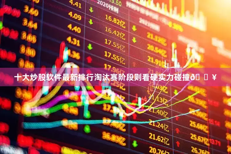 十大炒股软件最新排行淘汰赛阶段则看硬实力碰撞💥