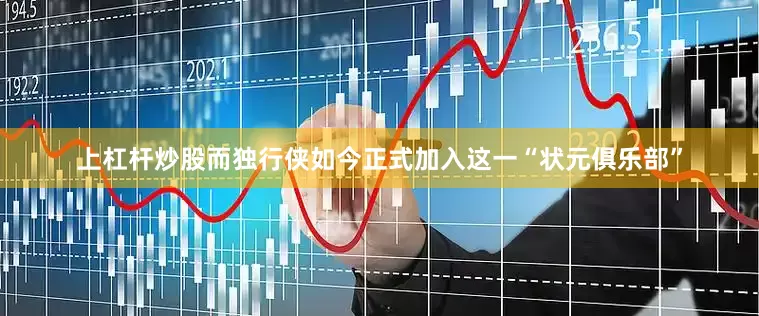 上杠杆炒股而独行侠如今正式加入这一“状元俱乐部”
