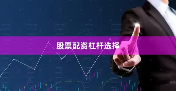 股票配资杠杆选择