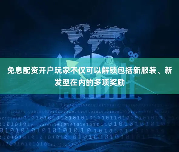 免息配资开户玩家不仅可以解锁包括新服装、新发型在内的多项奖励