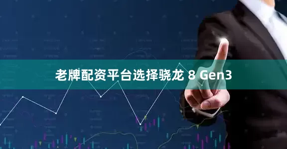 老牌配资平台选择骁龙 8 Gen3