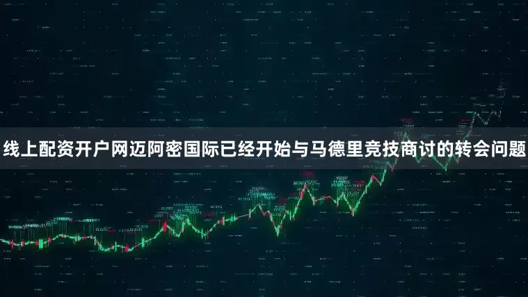 线上配资开户网迈阿密国际已经开始与马德里竞技商讨的转会问题