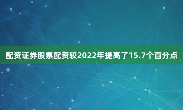 配资证券股票配资较2022年提高了15.7个百分点