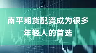 南平期货配资成为很多年轻人的首选