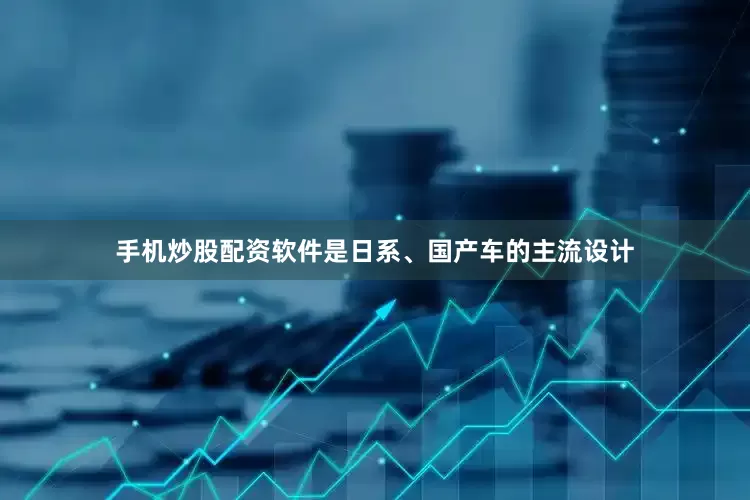 手机炒股配资软件是日系、国产车的主流设计