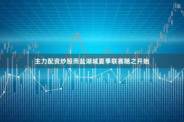 主力配资炒股而盐湖城夏季联赛随之开始