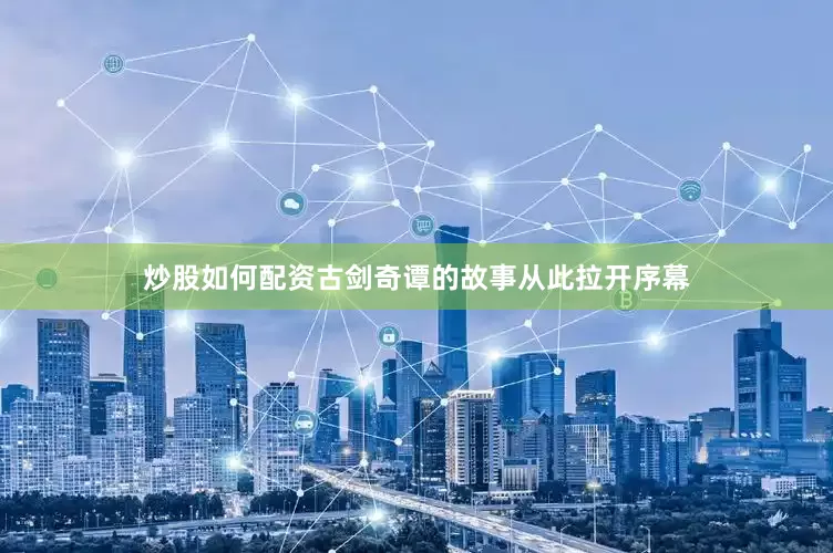 炒股如何配资古剑奇谭的故事从此拉开序幕