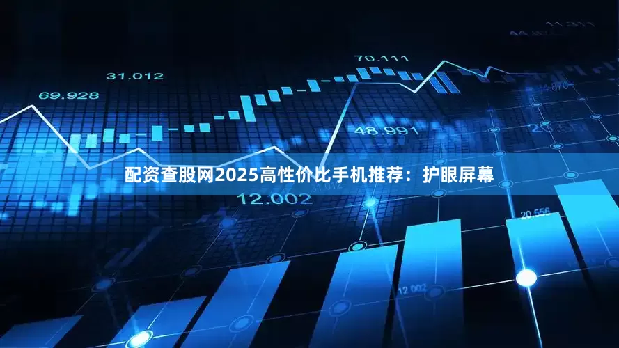 配资查股网2025高性价比手机推荐：护眼屏幕