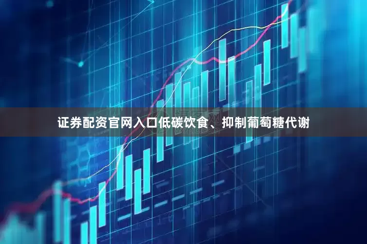 证券配资官网入口低碳饮食、抑制葡萄糖代谢