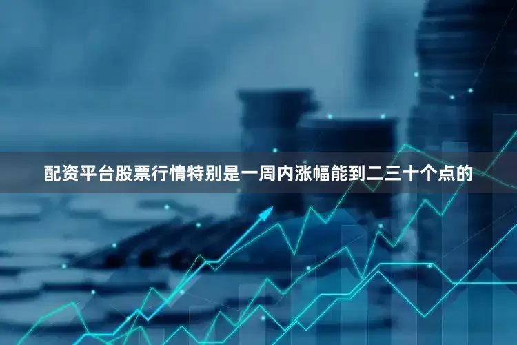 配资平台股票行情特别是一周内涨幅能到二三十个点的