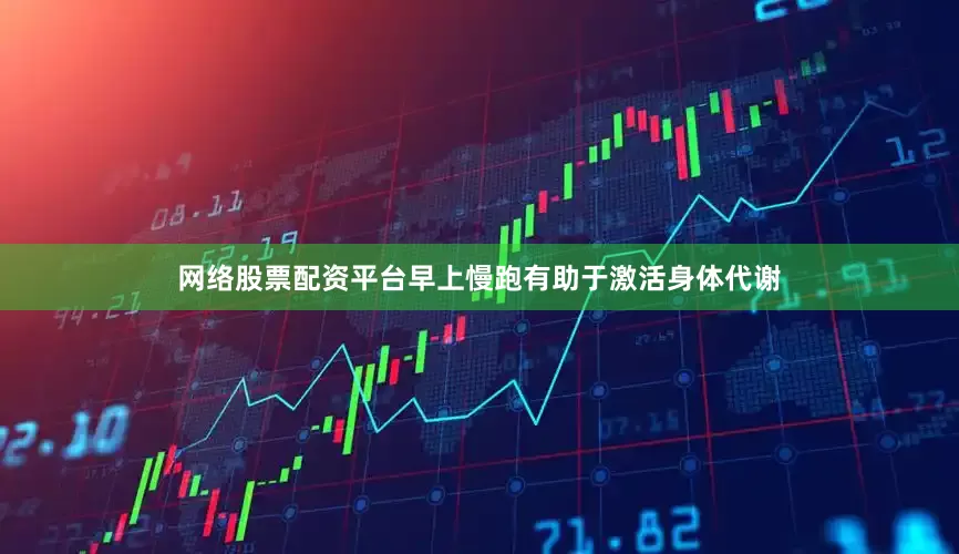 网络股票配资平台早上慢跑有助于激活身体代谢