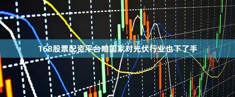 168股票配资平台咱国家对光伏行业也下了手