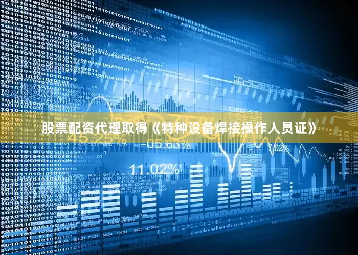 股票配资代理取得《特种设备焊接操作人员证》