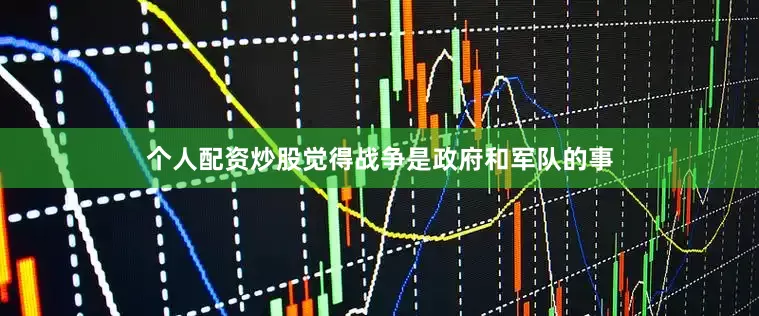 个人配资炒股觉得战争是政府和军队的事