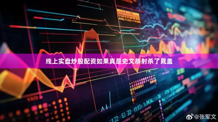 线上实盘炒股配资如果真是史文恭射杀了晁盖