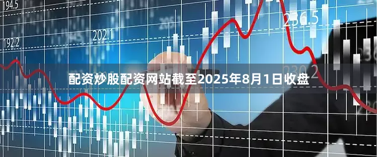 配资炒股配资网站截至2025年8月1日收盘