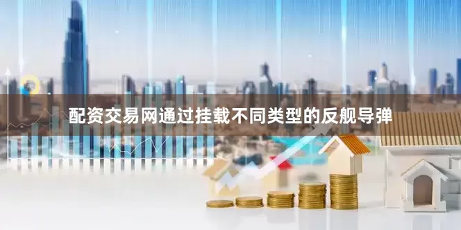 配资交易网通过挂载不同类型的反舰导弹