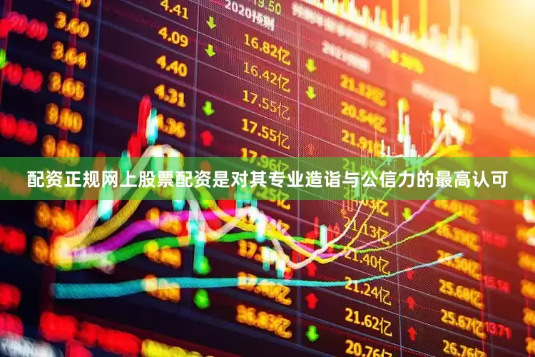 配资正规网上股票配资是对其专业造诣与公信力的最高认可