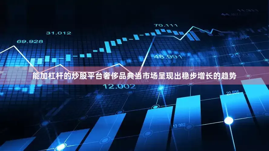 能加杠杆的炒股平台奢侈品典当市场呈现出稳步增长的趋势