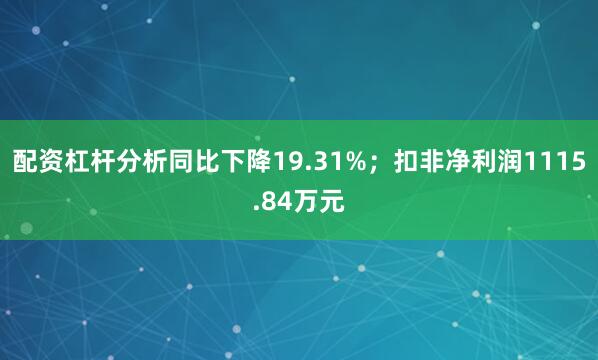 配资杠杆分析同比下降19.31%；扣非净利润1115.84万元