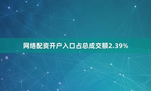 网络配资开户入口占总成交额2.39%