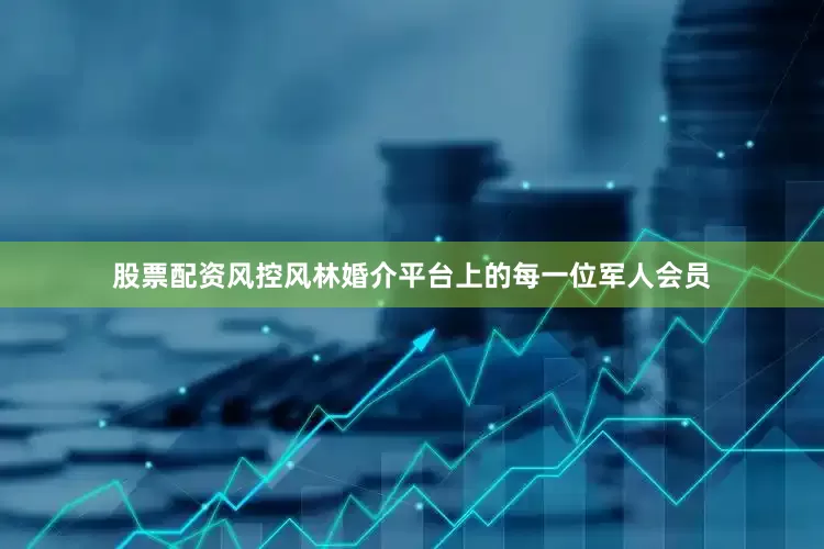 股票配资风控风林婚介平台上的每一位军人会员
