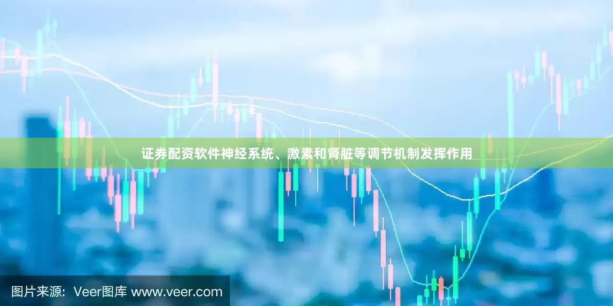 证券配资软件神经系统、激素和肾脏等调节机制发挥作用