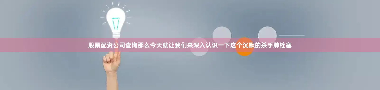 股票配资公司查询那么今天就让我们来深入认识一下这个沉默的杀手肺栓塞