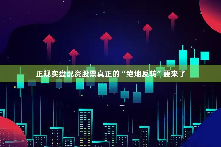 正规实盘配资股票真正的“绝地反转”要来了