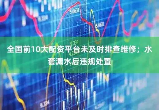 全国前10大配资平台未及时排查维修；水套漏水后违规处置