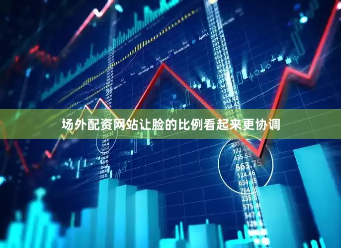 场外配资网站让脸的比例看起来更协调
