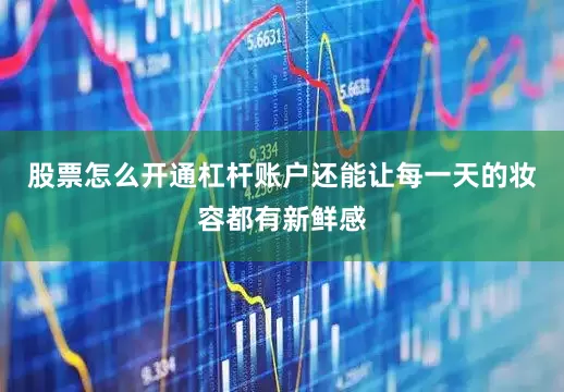 股票怎么开通杠杆账户还能让每一天的妆容都有新鲜感