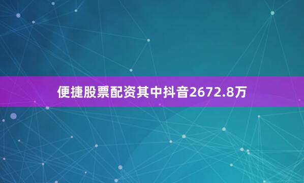 便捷股票配资其中抖音2672.8万