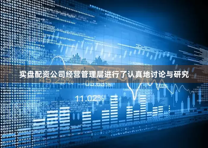 实盘配资公司经营管理层进行了认真地讨论与研究
