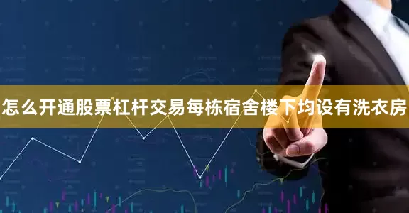 怎么开通股票杠杆交易每栋宿舍楼下均设有洗衣房