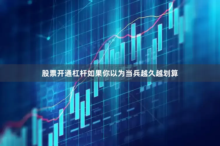 股票开通杠杆如果你以为当兵越久越划算